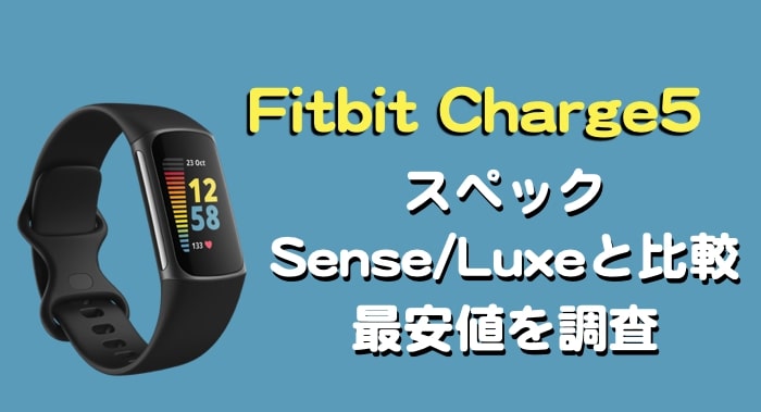 Fitbit Charge5　スペックレビュー できること Sense Luxeと比較　最安値　Amazon ヨドバシ